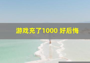 游戏充了1000 好后悔